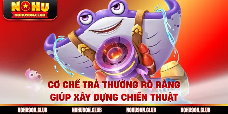 Cơ chế trả thưởng rõ ràng giúp xây dựng chiến thuật