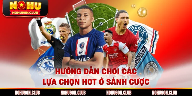 Hướng dẫn chơi các lựa chọn hot ở sảnh cược
