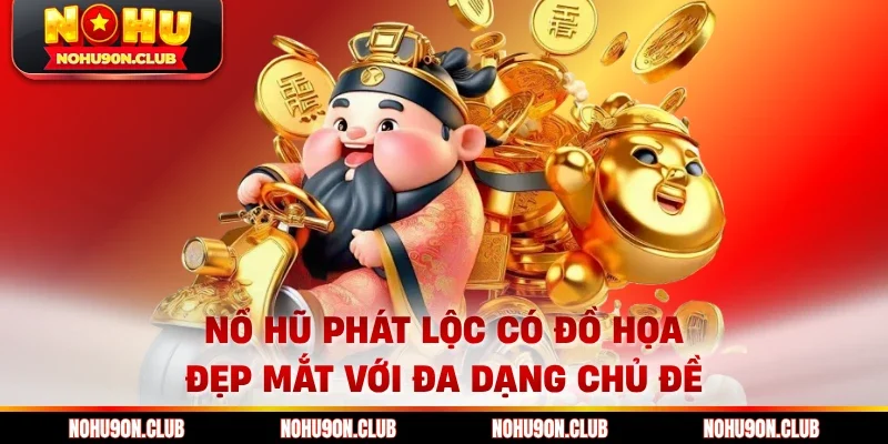 Nổ hũ phát lộc có đồ họa đẹp mắt với đa dạng chủ đề