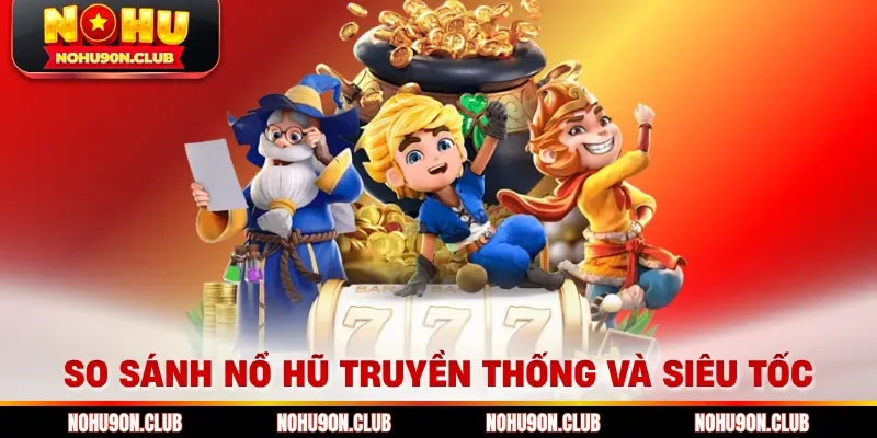 So sánh nổ hũ truyền thống và siêu tốc